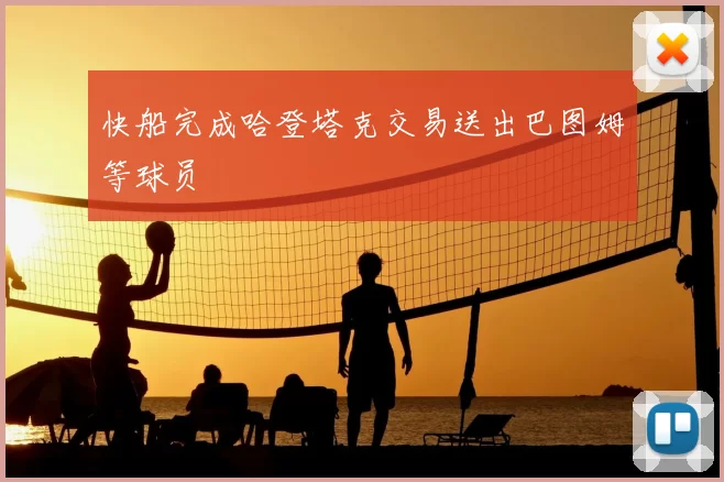 快船完成哈登塔克交易送出巴图姆等球员