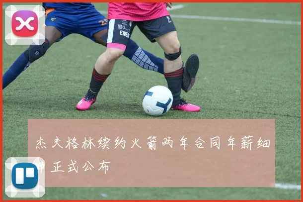 杰夫格林续约火箭两年合同年薪细节正式公布