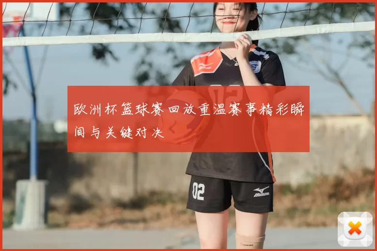 欧洲杯篮球赛回放重温赛事精彩瞬间与关键对决