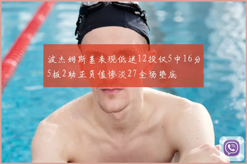 波杰姆斯基表现低迷12投仅5中16分5板2助正负值惨淡27全场垫底