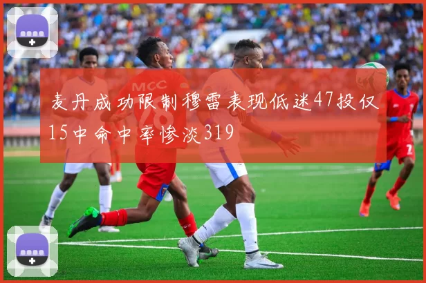 麦丹成功限制穆雷表现低迷47投仅15中命中率惨淡319