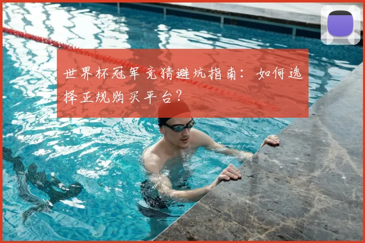 世界杯冠军竞猜避坑指南：如何选择正规购买平台？