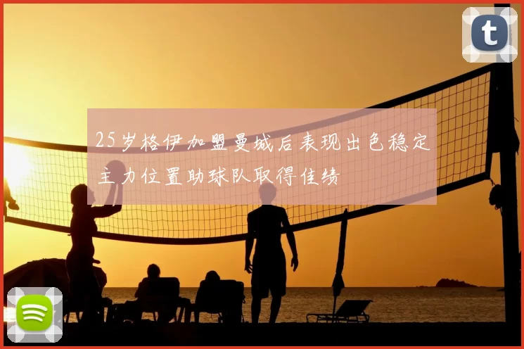 25岁格伊加盟曼城后表现出色稳定主力位置助球队取得佳绩