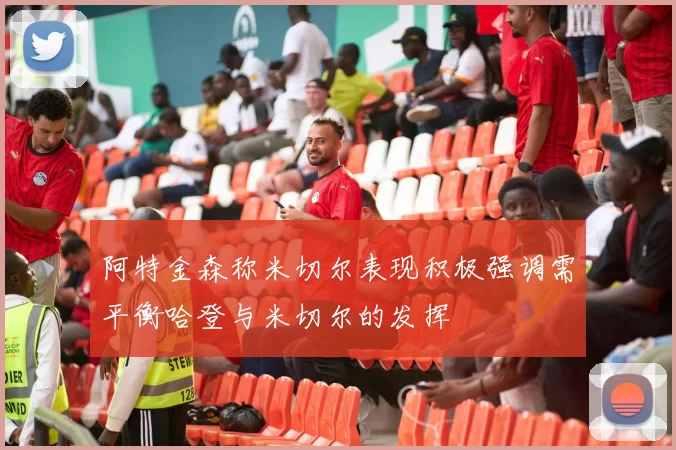 阿特金森称米切尔表现积极强调需平衡哈登与米切尔的发挥