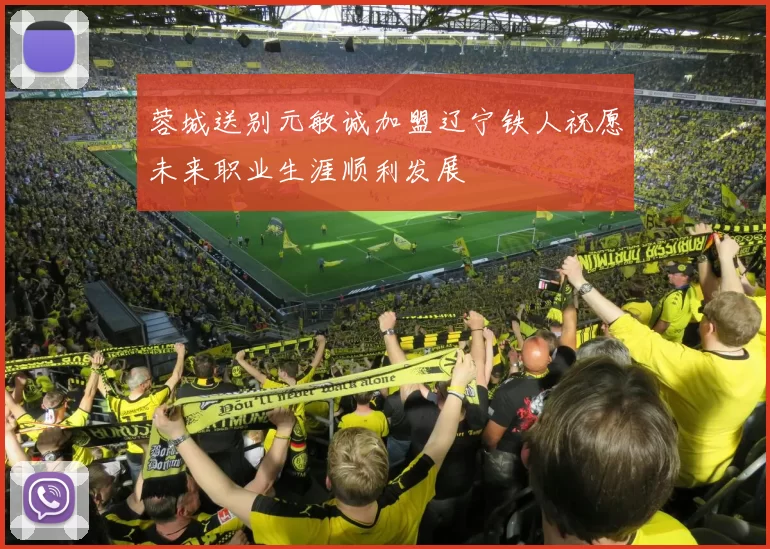 蓉城送别元敏诚加盟辽宁铁人祝愿未来职业生涯顺利发展