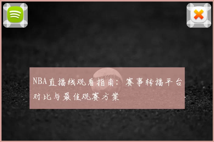 NBA直播线观看指南：赛事转播平台对比与最佳观赛方案
