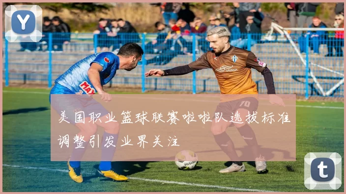 美国职业篮球联赛啦啦队选拔标准调整引发业界关注