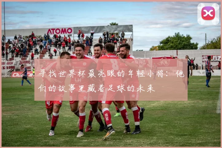 寻找世界杯最亮眼的年轻小将:他们的故事里藏着足球的未来