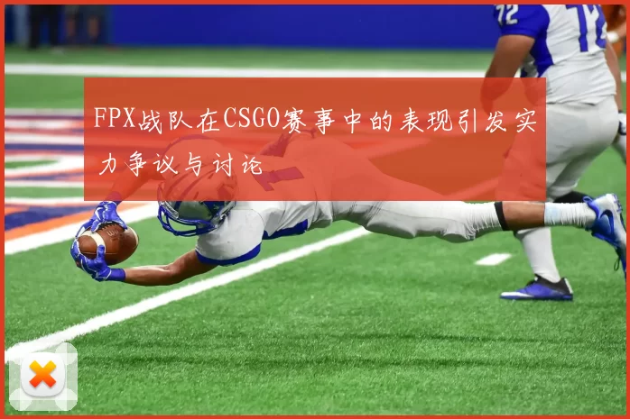 FPX战队在CSGO赛事中的表现引发实力争议与讨论