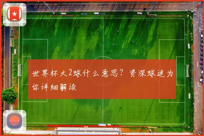 世界杯大2球什么意思?资深球迷为你详细解读