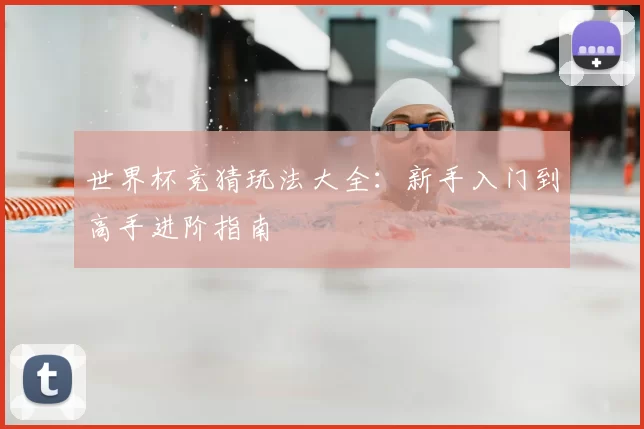 世界杯竞猜玩法大全:新手入门到高手进阶指南