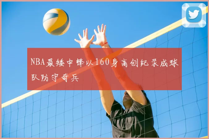 NBA最矮中锋以160身高创纪录成球队防守奇兵