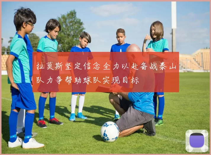 拉莫斯坚定信念全力以赴备战泰山队力争帮助球队实现目标