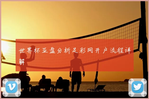 世界杯亚盘分析足彩网开户流程详解