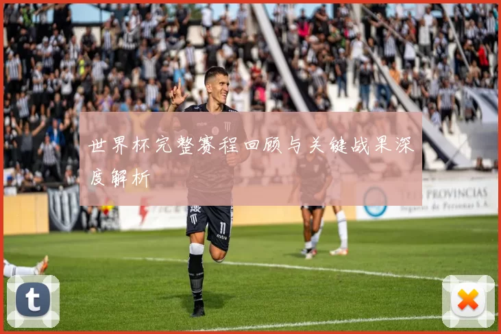 世界杯完整赛程回顾与关键战果深度解析
