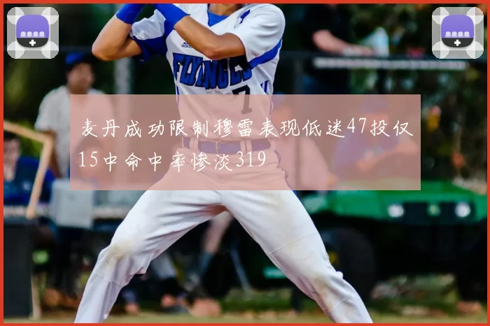 麦丹成功限制穆雷表现低迷47投仅15中命中率惨淡319