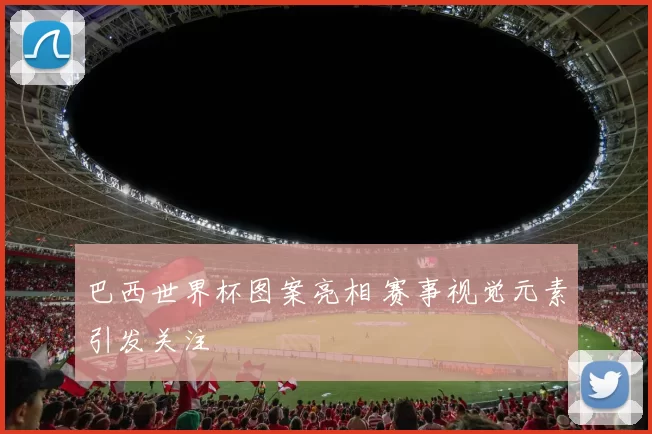 巴西世界杯图案亮相 赛事视觉元素引发关注