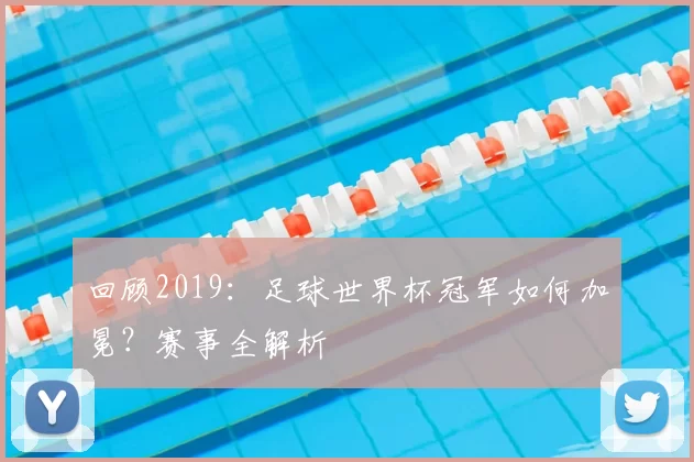 回顾2019：足球世界杯冠军如何加冕？赛事全解析