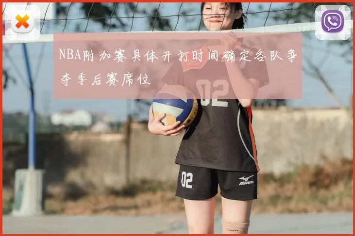 NBA附加赛具体开打时间确定各队争夺季后赛席位