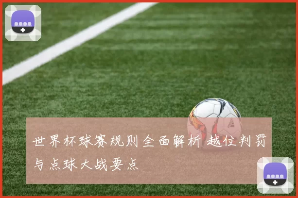 世界杯球赛规则全面解析 越位判罚与点球大战要点