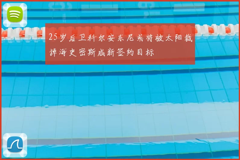 25岁后卫科尔安东尼或将被太阳裁掉海史密斯成新签约目标