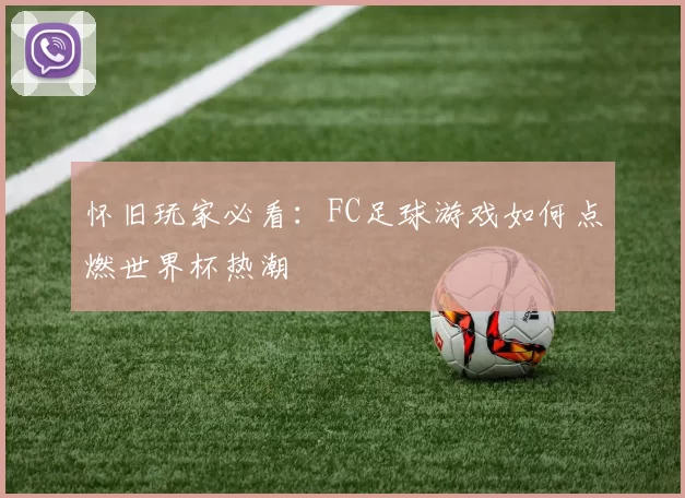 怀旧玩家必看:FC足球游戏如何点燃世界杯热潮
