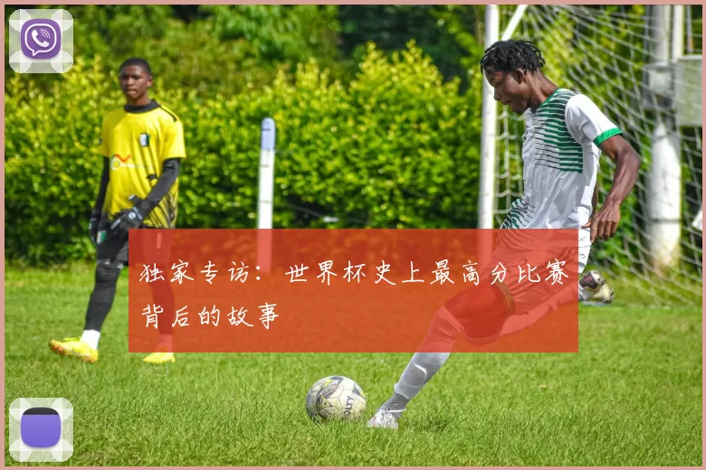 独家专访:世界杯史上最高分比赛背后的故事