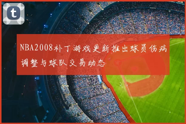 NBA2008补丁游戏更新推出球员伤病调整与球队交易动态