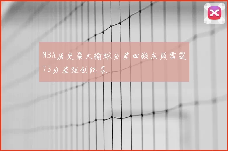 NBA历史最大输球分差回顾灰熊雷霆73分差距创纪录