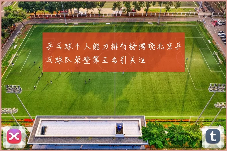 乒乓球个人能力排行榜揭晓北京乒乓球队荣登第五名引关注