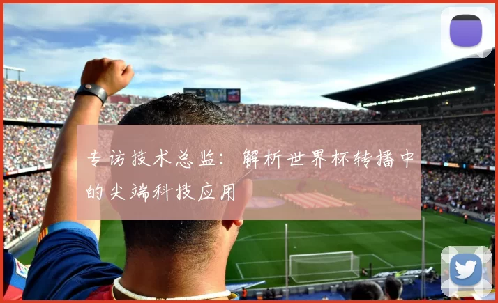 专访技术总监：解析世界杯转播中的尖端科技应用