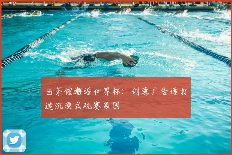 当茶馆邂逅世界杯：创意广告语打造沉浸式观赛氛围