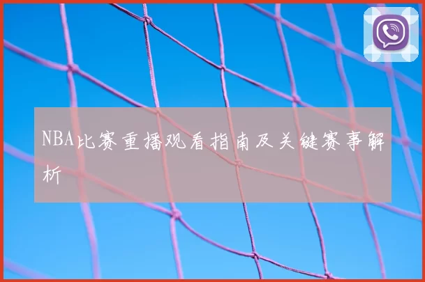 NBA比赛重播观看指南及关键赛事解析