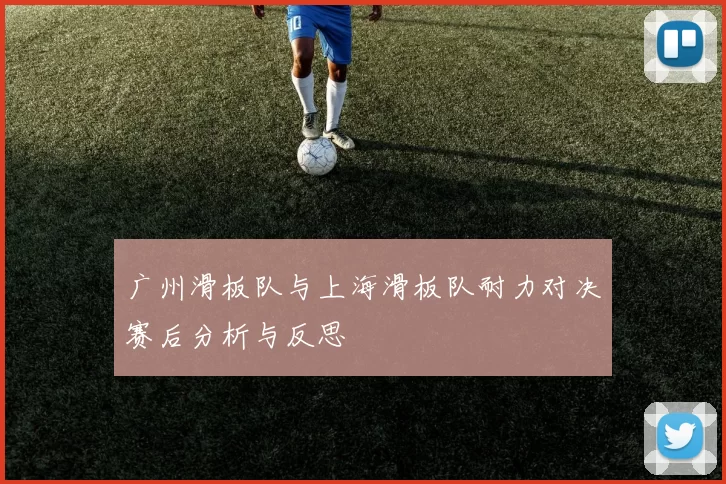 广州滑板队与上海滑板队耐力对决赛后分析与反思