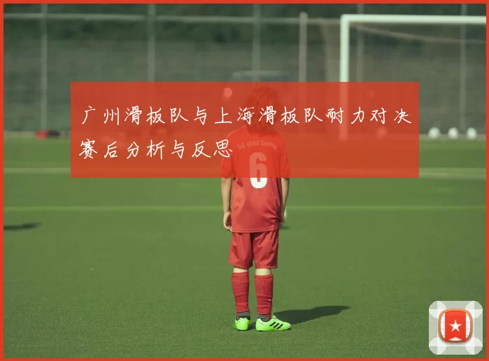 广州滑板队与上海滑板队耐力对决赛后分析与反思