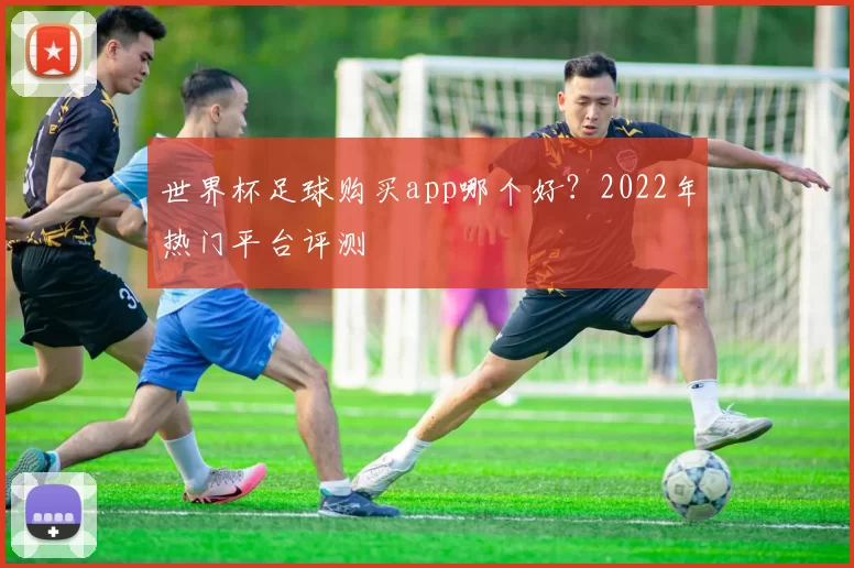 世界杯足球购买app哪个好？2022年热门平台评测
