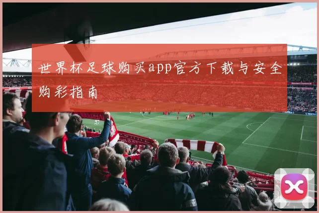 世界杯足球购买app官方下载与安全购彩指南