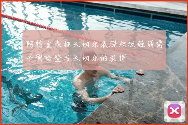 阿特金森称米切尔表现积极强调需平衡哈登与米切尔的发挥