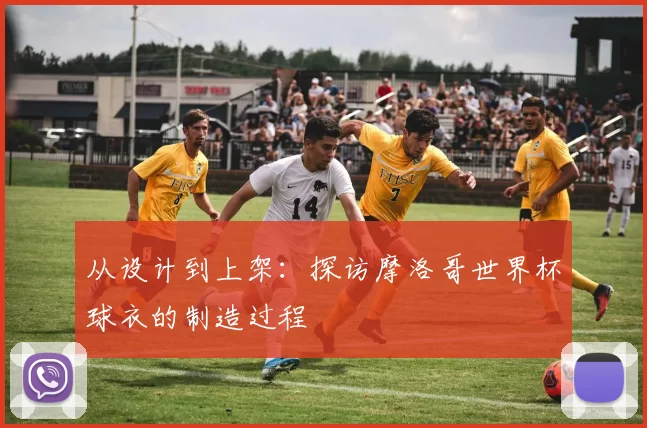 从设计到上架:探访摩洛哥世界杯球衣的制造过程