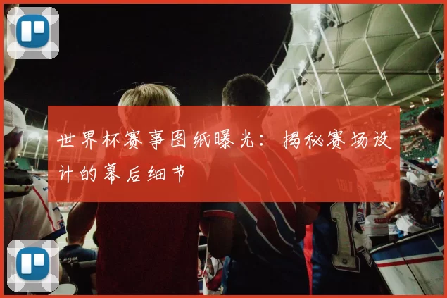 世界杯赛事图纸曝光:揭秘赛场设计的幕后细节