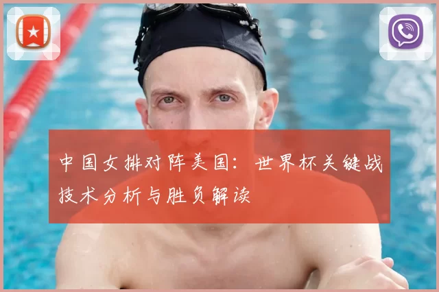 中国女排对阵美国:世界杯关键战技术分析与胜负解读