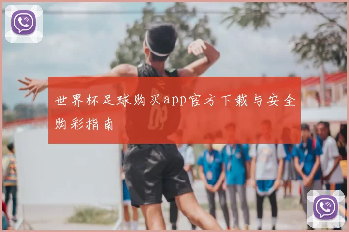 世界杯足球购买app官方下载与安全购彩指南