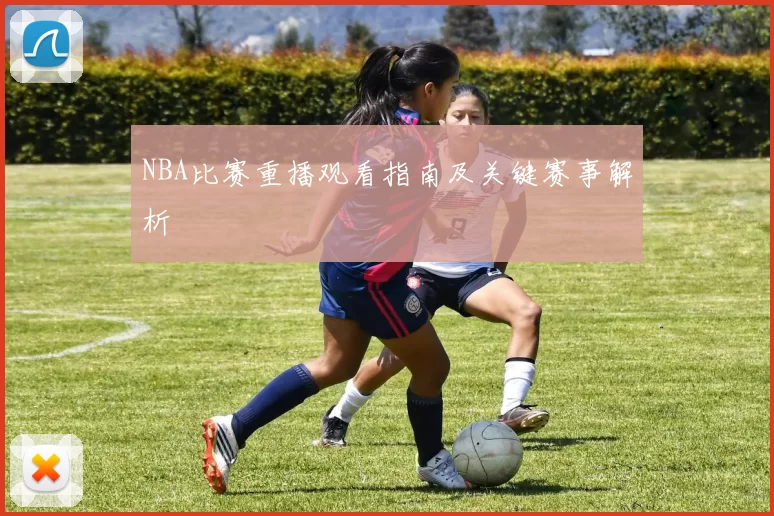 NBA比赛重播观看指南及关键赛事解析