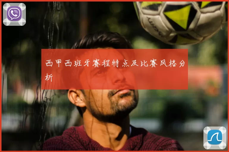 西甲西班牙赛程特点及比赛风格分析
