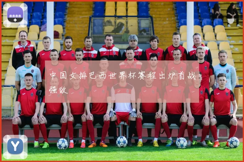 中国女排巴西世界杯赛程出炉首战强敌