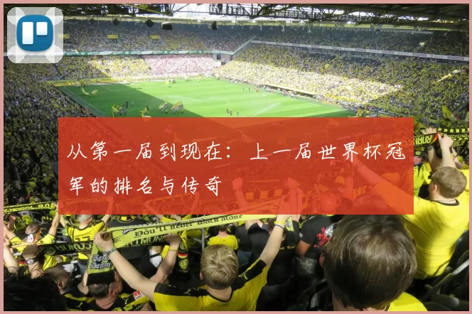 从第一届到现在:上一届世界杯冠军的排名与传奇