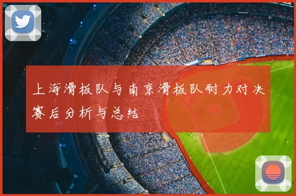上海滑板队与南京滑板队耐力对决赛后分析与总结