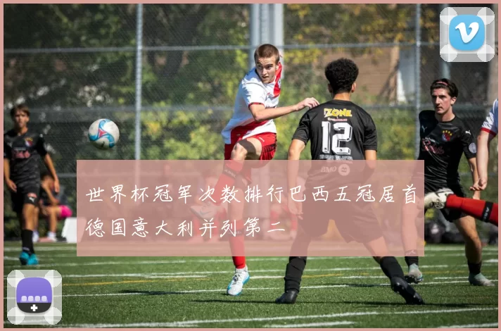 世界杯冠军次数排行巴西五冠居首德国意大利并列第二
