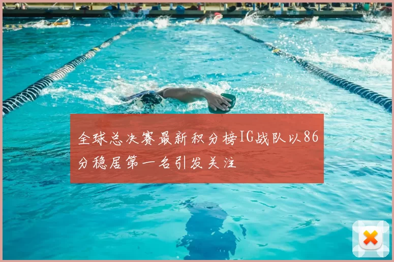 全球总决赛最新积分榜IG战队以86分稳居第一名引发关注