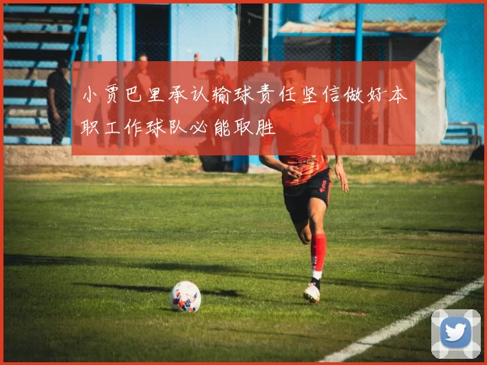 小贾巴里承认输球责任坚信做好本职工作球队必能取胜
